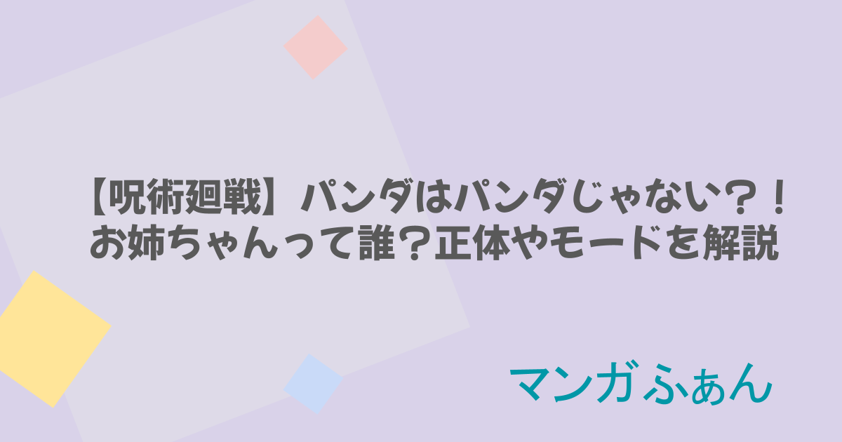 【呪術廻戦】パンダはパンダじゃない？！お姉ちゃんって誰？正体やモードを解説