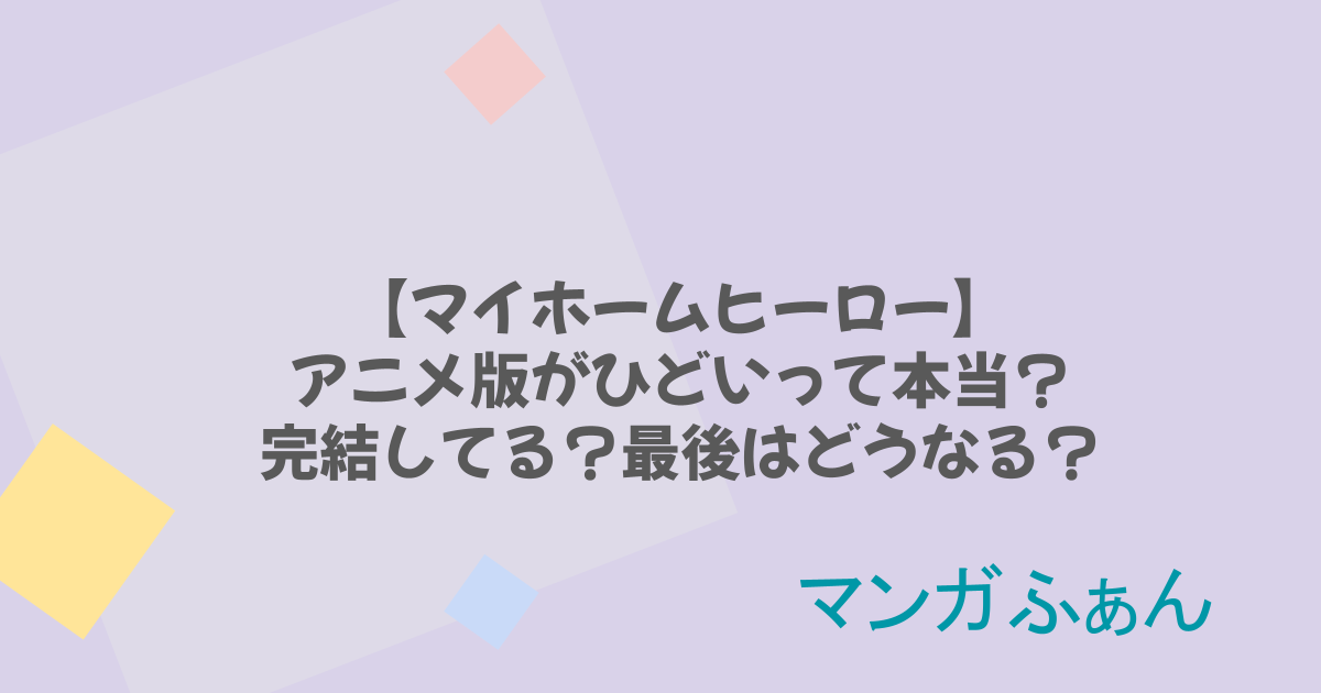 【マイホームヒーロー】アニメ版がひどいって本当？完結してる？最後はどうなる？