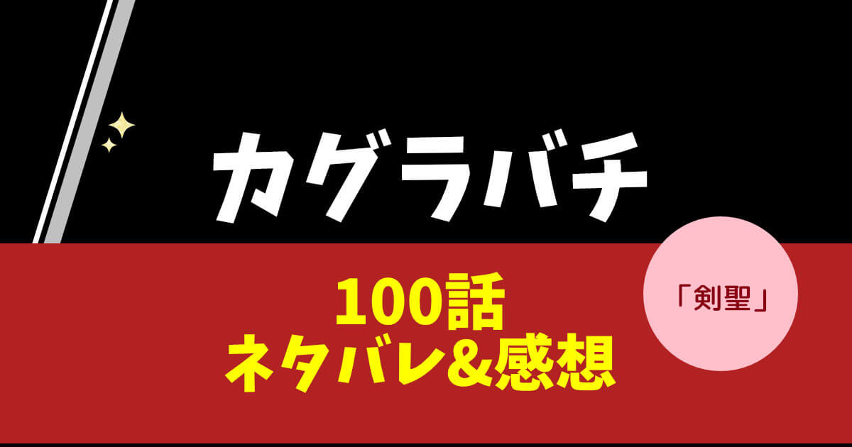 カグラバチ第100話「剣聖」ネタバレ&感想!