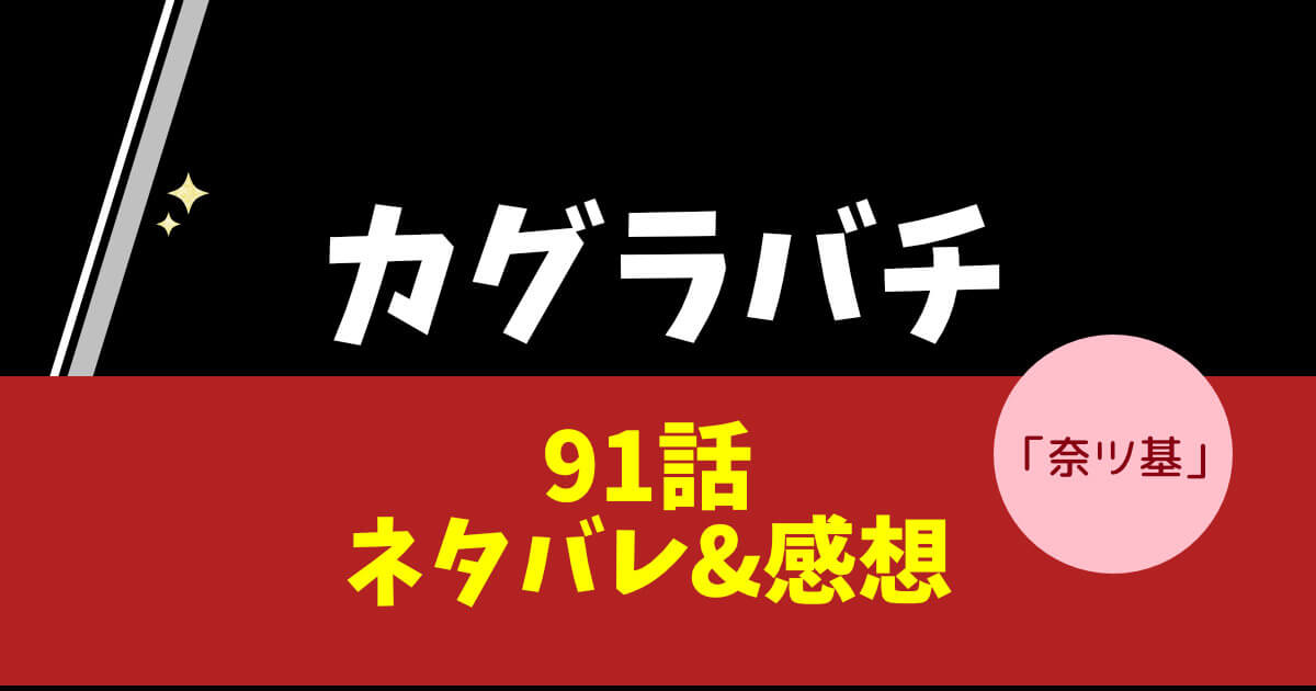 カグラバチ第91話「奈ツ基」ネタバレ＆感想！