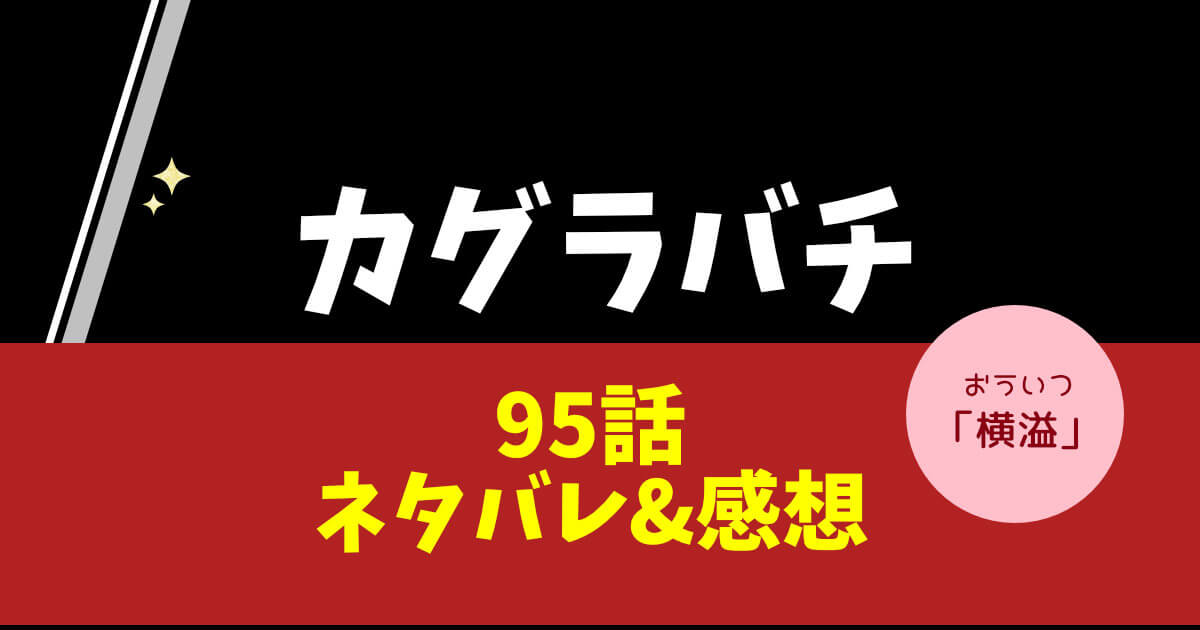 カグラバチ第95話「横溢」ネタバレ＆感想！