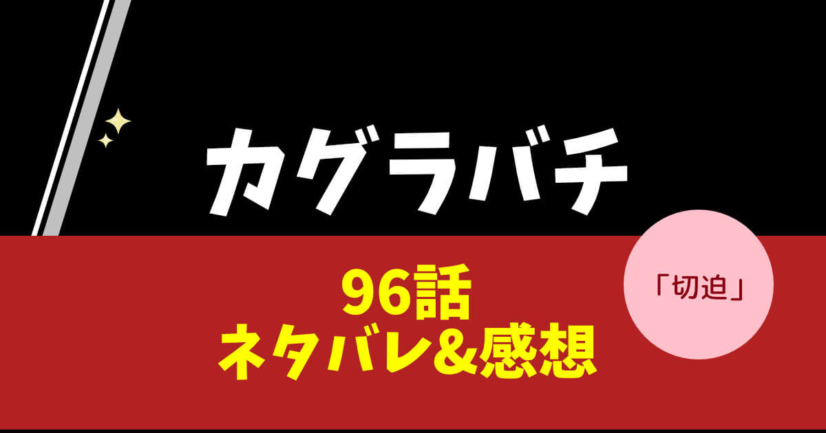 カグラバチ第96話「切迫」ネタバレ&感想!